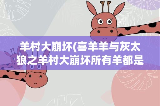 羊村大崩坏(喜羊羊与灰太狼之羊村大崩坏所有羊都是怎么死)