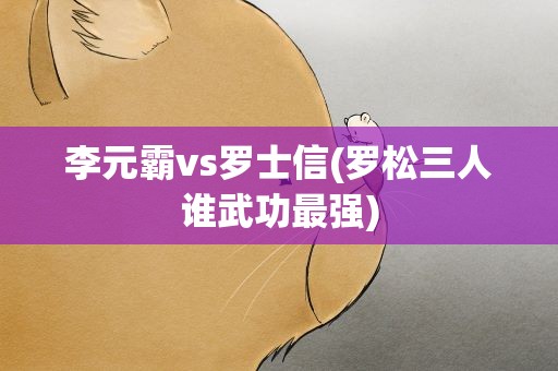 李元霸vs罗士信(罗松三人谁武功最强)