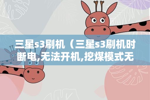 三星s3刷机（三星s3刷机时断电,无法开机,挖煤模式无法联机）