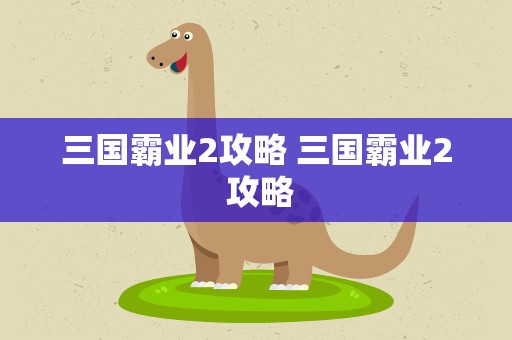 三国霸业2攻略 三国霸业2 攻略