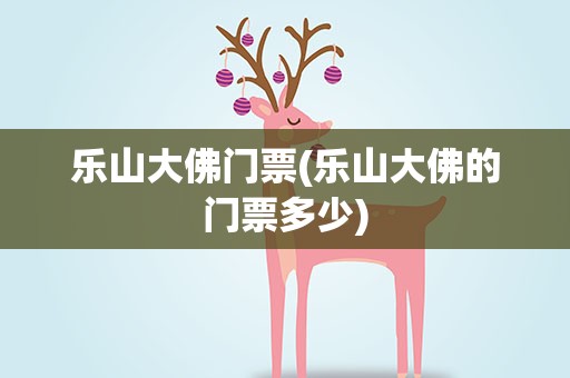 乐山大佛门票(乐山大佛的门票多少)