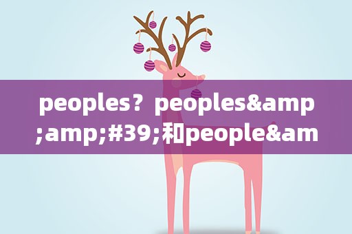 peoples？peoples&amp;#39;和people&amp;#39;s的区别