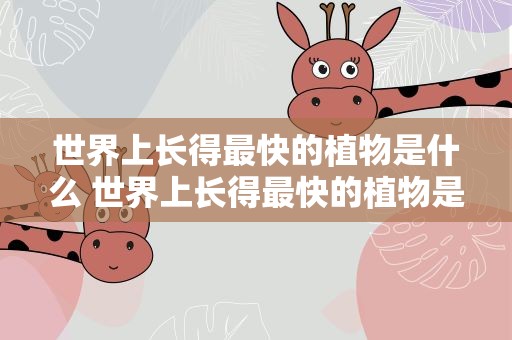 世界上长得最快的植物是什么 世界上长得最快的植物是什么树