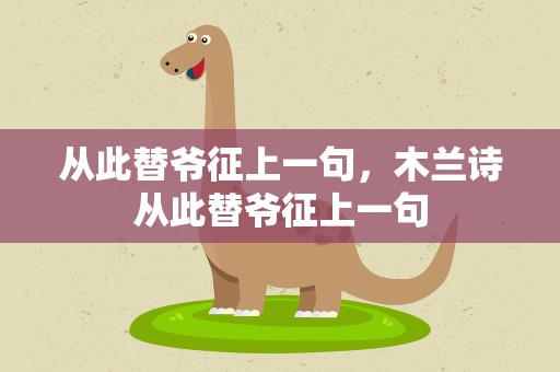 从此替爷征上一句，木兰诗从此替爷征上一句