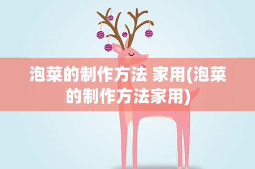 泡菜的制作方法 家用(泡菜的制作方法家用)