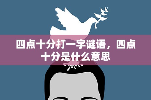 四点十分打一字谜语，四点十分是什么意思