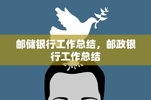 邮储银行工作总结，邮政银行工作总结