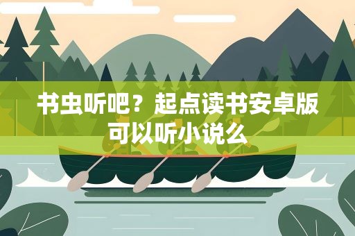 书虫听吧？起点读书安卓版可以听小说么