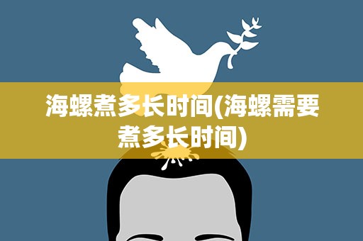 海螺煮多长时间(海螺需要煮多长时间)