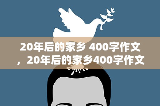 20年后的家乡 400字作文，20年后的家乡400字作文10篇