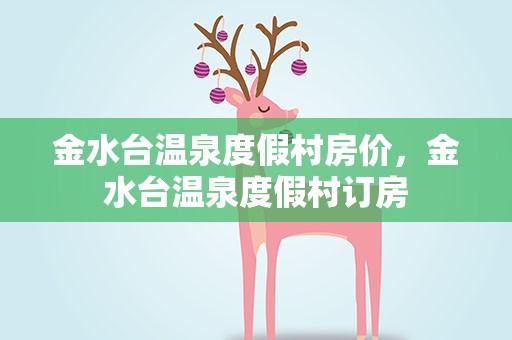 金水台温泉度假村房价，金水台温泉度假村订房