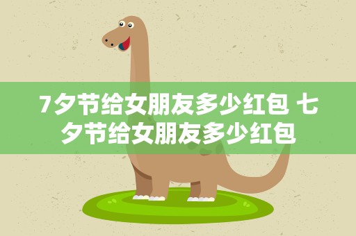 7夕节给女朋友多少红包 七夕节给女朋友多少红包