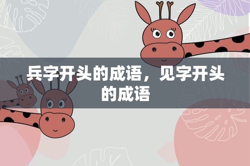 兵字开头的成语，见字开头的成语