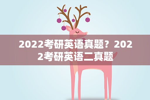 2022考研英语真题？2022考研英语二真题