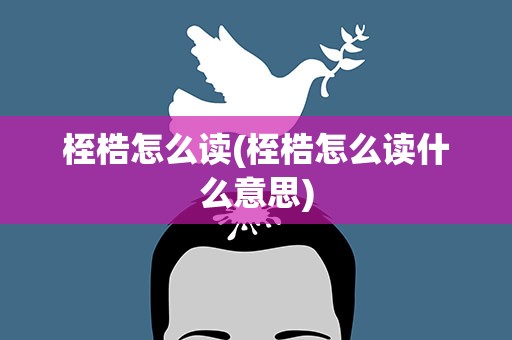 桎梏怎么读(桎梏怎么读什么意思)