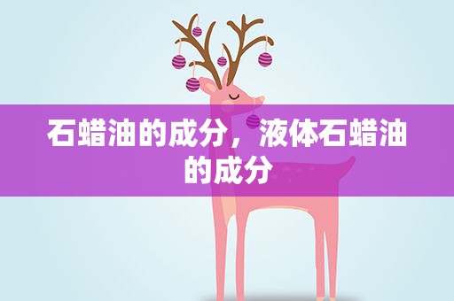 石蜡油的成分，液体石蜡油的成分
