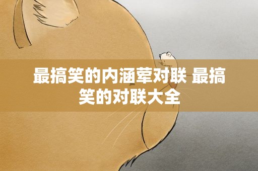 最搞笑的内涵荤对联 最搞笑的对联大全