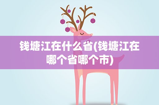 钱塘江在什么省(钱塘江在哪个省哪个市)