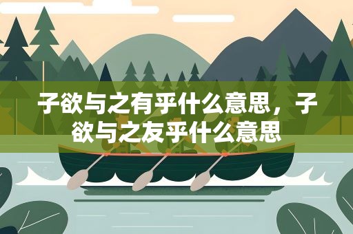子欲与之有乎什么意思，子欲与之友乎什么意思