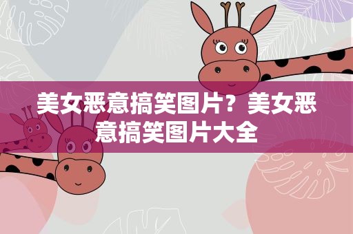 美女恶意搞笑图片？美女恶意搞笑图片大全