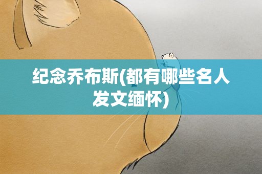 纪念乔布斯(都有哪些名人发文缅怀)