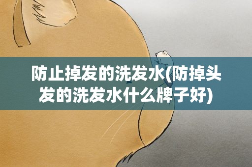 防止掉发的洗发水(防掉头发的洗发水什么牌子好)
