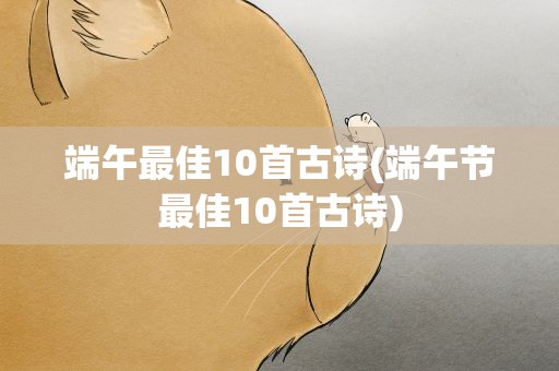 端午最佳10首古诗(端午节最佳10首古诗)