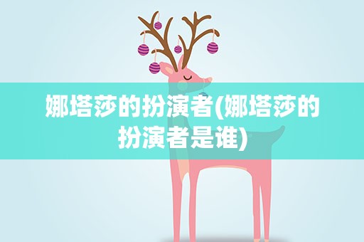 娜塔莎的扮演者(娜塔莎的扮演者是谁)