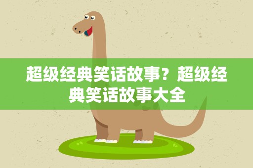 超级经典笑话故事？超级经典笑话故事大全