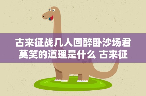 古来征战几人回醉卧沙场君莫笑的道理是什么 古来征战几人回醉卧沙场君莫笑的道理是什么葡萄美酒