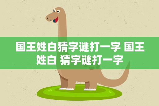 国王姓白猜字谜打一字 国王姓白 猜字谜打一字