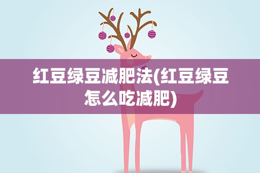 红豆绿豆减肥法(红豆绿豆怎么吃减肥)