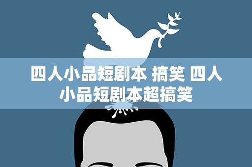 四人小品短剧本 搞笑 四人小品短剧本超搞笑