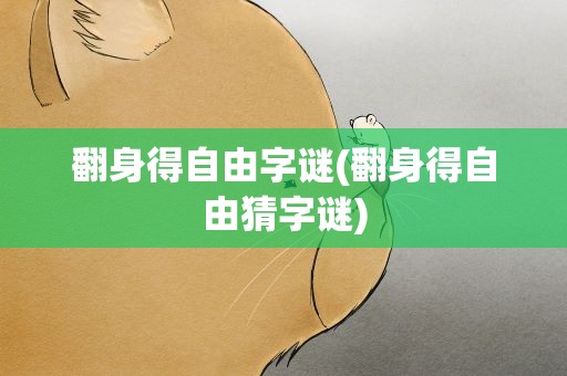 翻身得自由字谜(翻身得自由猜字谜)