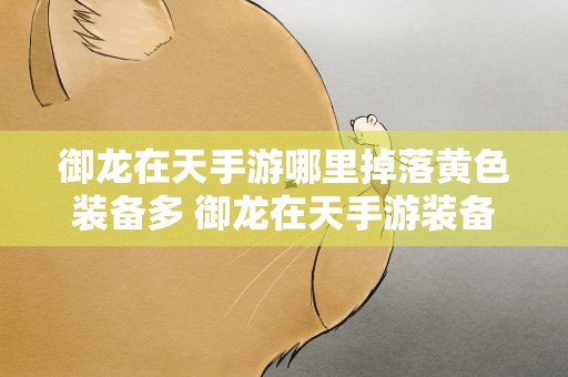 御龙在天手游哪里掉落黄色装备多 御龙在天手游装备获得途径