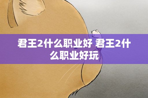君王2什么职业好 君王2什么职业好玩