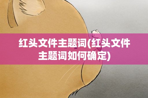 红头文件主题词(红头文件主题词如何确定)