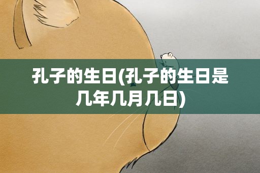 孔子的生日(孔子的生日是几年几月几日)