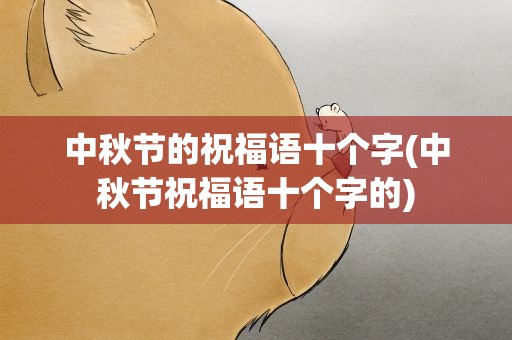 中秋节的祝福语十个字(中秋节祝福语十个字的)
