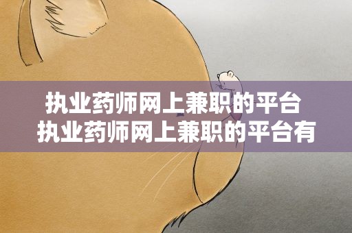 执业药师网上兼职的平台 执业药师网上兼职的平台有哪些