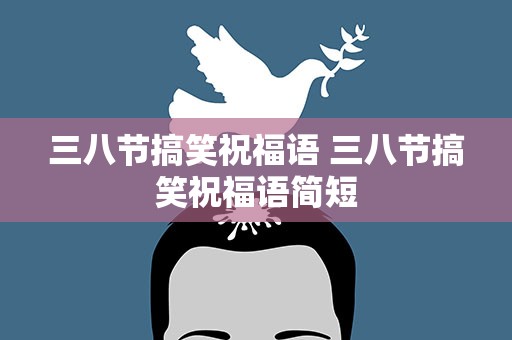 三八节搞笑祝福语 三八节搞笑祝福语简短