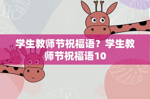学生教师节祝福语？学生教师节祝福语10