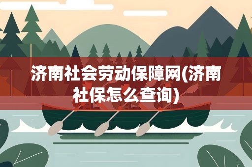 济南社会劳动保障网(济南社保怎么查询)