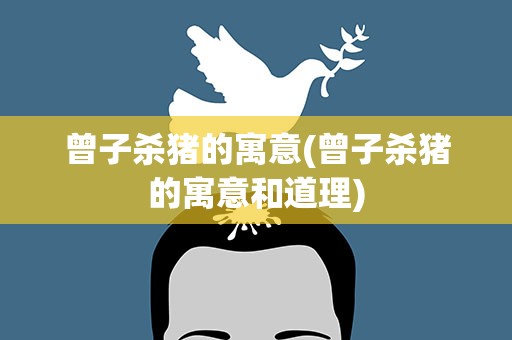 曾子杀猪的寓意(曾子杀猪的寓意和道理)