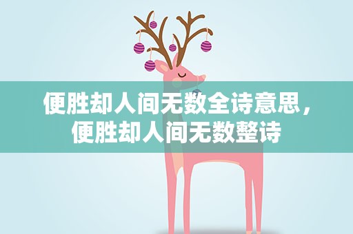 便胜却人间无数全诗意思，便胜却人间无数整诗