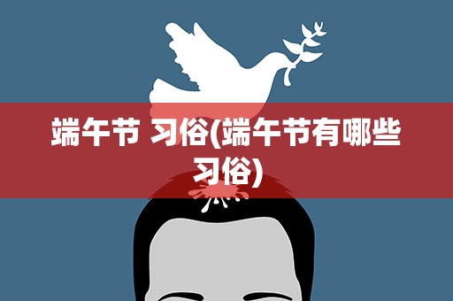 端午节 习俗(端午节有哪些习俗)