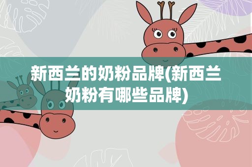 新西兰的奶粉品牌(新西兰奶粉有哪些品牌)
