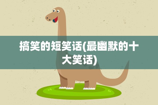 搞笑的短笑话(最幽默的十大笑话)