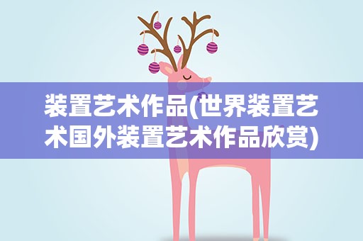 装置艺术作品(世界装置艺术国外装置艺术作品欣赏)