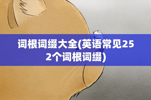词根词缀大全(英语常见252个词根词缀)